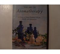 The Art of Aromatherapy : A Guide to Using Essential Oils for Health and Relaxat