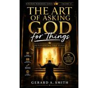THE ART OF ASKING GOD FOR THINGS: Learning What to Ask, How to Ask, Why We Ask, and How to Live Under the King's Answer