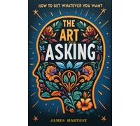 THE ART OF ASKING: How To Get Whatever You Want