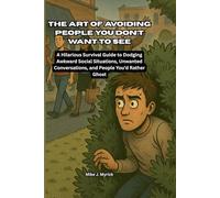 THE ART OF AVOIDING PEOPLE YOU DON’T WANT TO SEE: A Hilarious Survival Guide to Dodging Awkward Social Situations, Unwanted Conversations, and People You’d Rather Ghost