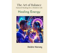 The Art of Balance. Natural Healing for a Modern Life: Healing Energy