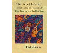 The Art Of Balance - Natural Healing for a Modern Life. The Complete Collection