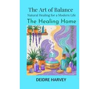 The Art of Balance: Natural Healing for a Modern Life The Healing Home