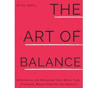 The Art of Balance: Strategies for Managing Your Mind, Time, Finances, Relationships, and Health