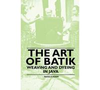 The Art Of Batik - Weaving And Dyeing In Java