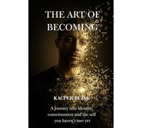 The Art of Becoming: A journey into identity, consciousness and the self you haven’t met yet
