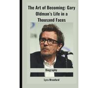 The Art of Becoming: Gary Oldman’s Life in a Thousand Faces: How One Man’s Obsession with Truth Transformed the Art of Acting