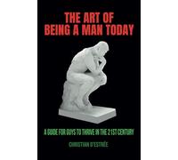 The Art of being a Man today: A guide for guys to thrive in the 21st century