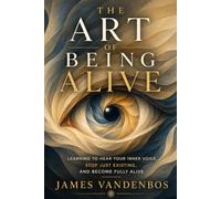 The Art of Being Alive: Learning to Hear Your Inner Voice, Stop Just Existing, and Become Fully Alive