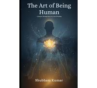 The Art of Being Human: A Journey Through Pain, Love, Fear & Healing