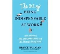 The Art of Being Indispensable at Work by Bruce Tulgan Bruce Tulgan (Auteur)