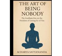 The Art of Being Nobody:The Avadhuta Gita on the Freedom of Letting Go of You