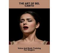 The Art Of Bel Canto: Voice And Body Training For Singers