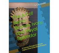 The Art of Benin: Bronze, Ivory, and Royal Splendor: A Journey Through the Artistic Legacy of the Great Benin Kingdom