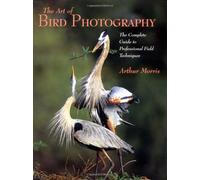 The Art of Bird Photography: The Complete Guide to Professional Field Techniques