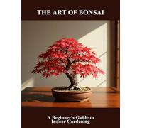 The Art Of Bonsai: A Beginner'S Guide To Indoor Gardening