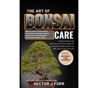 The Art Of Bonsai Care: Essential Advanced Instructions And Techniques For Growing Healthy Bonsai Tree With Secret Tips And Tricks.