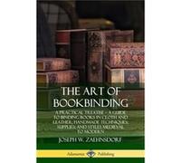 The Art of Bookbinding A Practical Treatise A Guide to Binding Books in Cloth and Leather Handmade Techniques Supplies and Styles Medieval to Modern - Jos Joseph W. ZaehnsdorfJoseph W. Zaehnsdorf (Aut