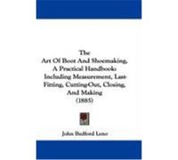 The Art of Boot and Shoemaking, a Practical Handbook: Including Measurement, Last-Fitting, Cutting-Out, Closing, and Making (1885) Leno, John Bedford (Auteur)