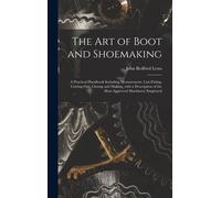 The Art Of Boot And Shoemaking: A Practical Handbook Including Measurement, Last-Fitting, Cutting-Out, Closing And Making, With A Description Of The M