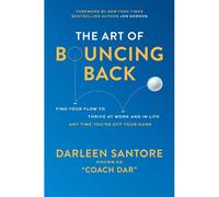 The Art Of Bouncing Back: Find Your Flow To Thrive At Work And In Life -- Any Time You're Off Your Game