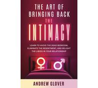 The Art of Bringing Back the Intimacy: Learn to Avoid the Dead Bedroom, Eliminate the Resentment, and Relight the Libido in Your Relationship
