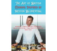 The Art of British Cooking Inspired by Heston Blumenthal: Simple, thoughtful recipes that capture the true taste of Britain
