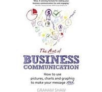 The Art Of Business Communication: How To Use Pictures, Charts And Graphics To Make Your Message Stick (Paperback) Graham Shaw, (Auteur)