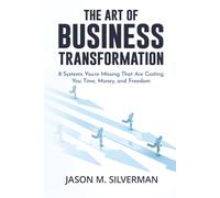 The Art of Business Transformation: 8 Systems You’re Missing That Are Costing You Time, Money, and Freedom