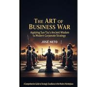 The Art of Business War: Applying Sun Tzu's Ancient Wisdom to Modern Corporate Strategy: A Comprehensive Guide to Strategic Excellence in the Modern Marketplace