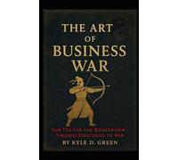 The Art of Business War: Sun Tzu for the Boardroom - Timeless Strategies to Win