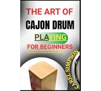 THE ART OF CAJON DRUM PLAYING FOR BEGINNERS: Master Basic Beats, Rhythms, And Techniques With Step-By-Step Lessons For New Players And Percussion Enthusiasts