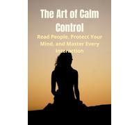 The Art of Calm Control: Read People, Protect Your Mind, and Master Every Interaction