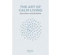 The Art of Calm Living: Simple Ways to Slow Down, Breathe, and Feel Grounded - A Practical Guide to Everyday Calm