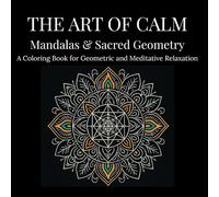The Art of Calm: Mandalas & Sacred Geometry: A Coloring Book for Geometric and Meditative Relaxation