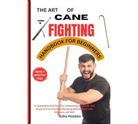THE ART OF CANE FIGHTING HANDBOOK FOR BEGINNERS: A Comprehensive Guide to Unleashing the Power and Grace of Cane Combat Elevating Self-Defense with Elegance and Skill