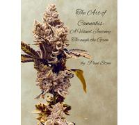 The Art of Cannabis: A Visual Journey Through the Grow: A Visual Journey Through the Grow