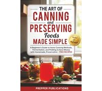The Art of Canning and Preserving Foods Made Simple: A Beginners Guide to Home Canning Methods, Fermentation and Pickling to Save Money with Homemade, Preservative-Free Recipes