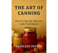The Art of Canning: Preserving Food in Jars with Confidence, Flavor, and Seasonal Joy