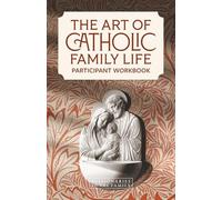 The Art of Catholic Family Life: Participant Workbook