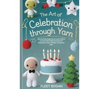 The Art of Celebration Through Yarn: Step-by-Step Amigurumi Crochet Patterns to Create Meaningful Keepsakes for Weddings, Parties, Holidays, and Special Days