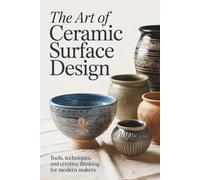 The Art of Ceramic Surface Design: Tools, Techniques, and Creative Thinking for Modern Makers