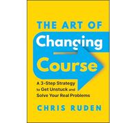 The Art of Changing Course – A 3-Step Strategy to Get Unstuck and Solve Your Real Problems