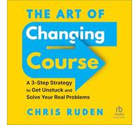 The Art of Changing Course: A 3-step Strategy to Get Unstuck and Solve Your Real Problems