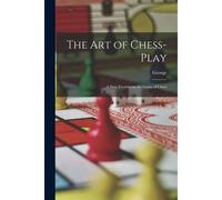 The Art Of Chess-Play: A New Treatise On The Game Of Chess