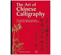 The Art Of Chinese Calligraphy: The Essential Stroke By Stroke Guide To Making Over 300 Beautiful Characters