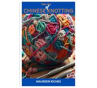 The Art Of Chinese Knotting: A Comprehensive Guide To Traditional And Modern Techniques