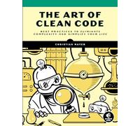 The Art of Clean Code: Best Practices to Eliminate Complexity and Simplify Your Life
