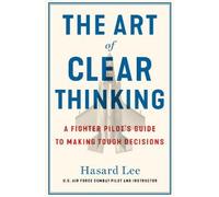 The Art of Clear Thinking: A Fighter Pilot’s Guide to Making Tough Decisions