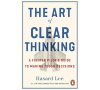 The Art of Clear Thinking: A Fighter Pilot’s Guide to Making Tough Decisions